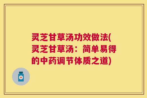 灵芝甘草汤功效做法(灵芝甘草汤：简单易得的调节体质之道)