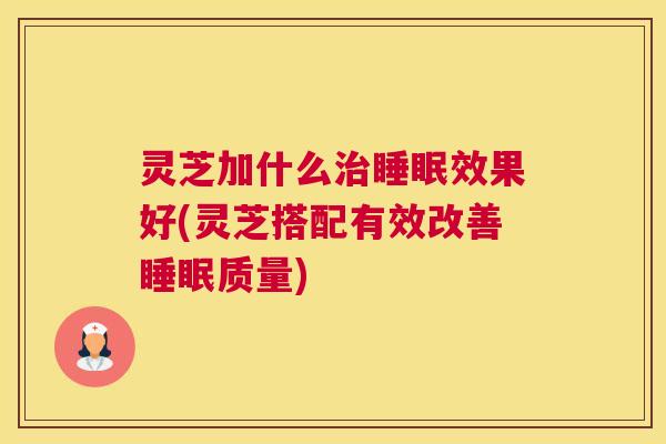 灵芝加什么治睡眠效果好(灵芝搭配有效改善睡眠质量)