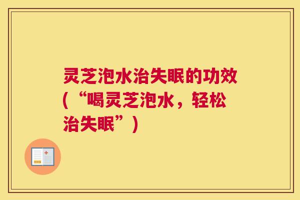 灵芝泡水的功效(“喝灵芝泡水，轻松”)