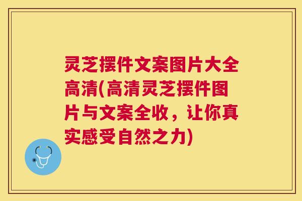 灵芝摆件文案图片大全高清(高清灵芝摆件图片与文案全收，让你真实感受自然之力)