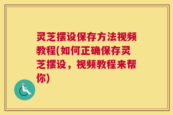 灵芝摆设保存方法视频教程(如何正确保存灵芝摆设,视频教程来帮你) 灵芝摆设保存方法视频教程(如何正确保存灵芝摆设,视频教程来帮你)