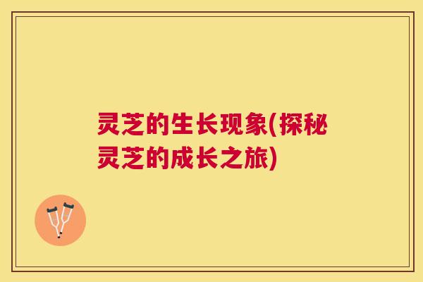 灵芝的生长现象(探秘灵芝的成长之旅)