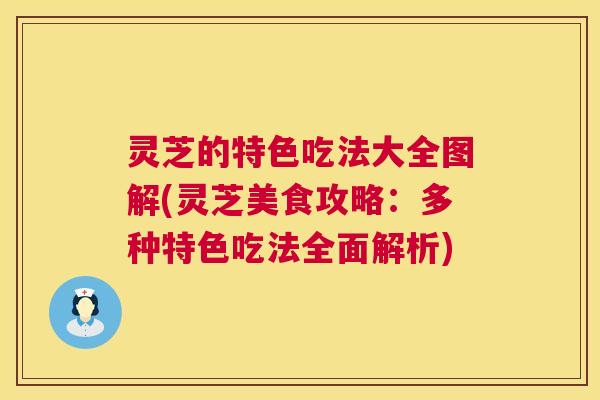 灵芝的特色吃法大全图解(灵芝美食攻略:多种特色吃法全面解析) 灵芝的特色吃法大全图解(灵芝美食攻略:多种特色吃法全面解析)