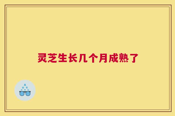 灵芝生长几个月成熟了