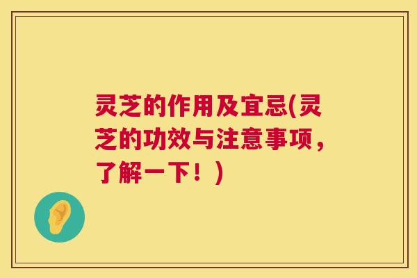 灵芝的作用及宜忌(灵芝的功效与注意事项，了解一下！)