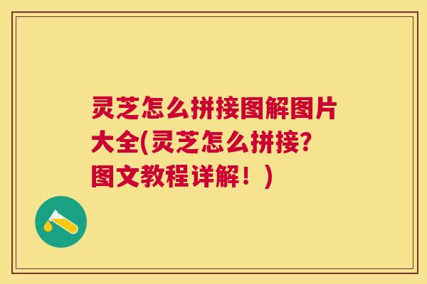 灵芝怎么拼接图解图片大全(灵芝怎么拼接？图文教程详解！)