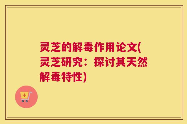 灵芝的作用论文(灵芝研究：探讨其天然特性)