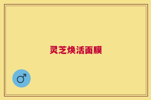 灵芝焕活面膜 灵芝焕活面膜