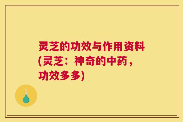 灵芝的功效与作用资料(灵芝:神奇的,功效多多) 灵芝的功效与作用资料(灵芝:神奇的,功效多多)