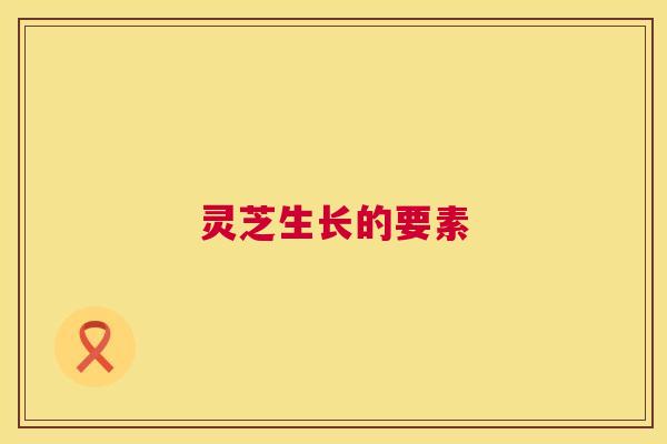 灵芝生长的要素