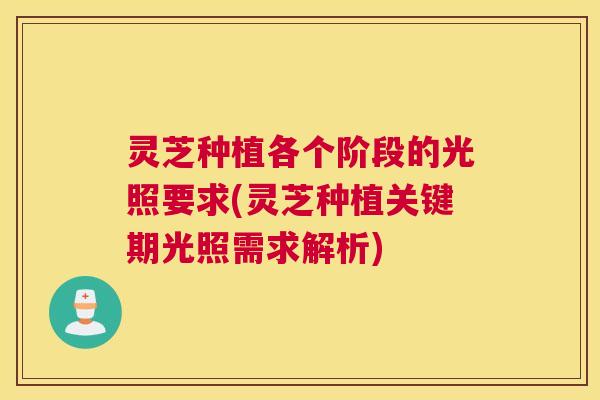 灵芝种植各个阶段的光照要求(灵芝种植关键期光照需求解析) 灵芝种植各个阶段的光照要求(灵芝种植关键期光照需求解析)