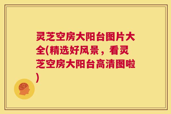 灵芝空房大阳台图片大全(精选好风景,看灵芝空房大阳台高清图啦) 灵芝空房大阳台图片大全(精选好风景,看灵芝空房大阳台高清图啦)