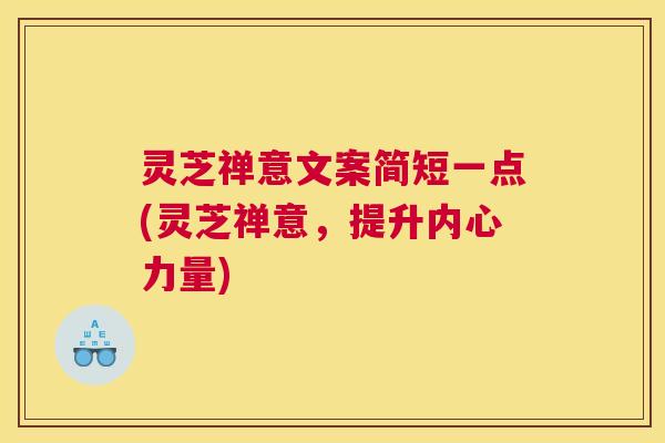 灵芝禅意文案简短一点(灵芝禅意,提升内心力量) 灵芝禅意文案简短一点(灵芝禅意,提升内心力量)