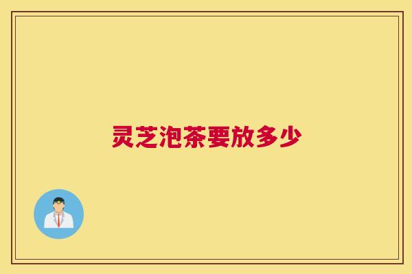 灵芝泡茶要放多少