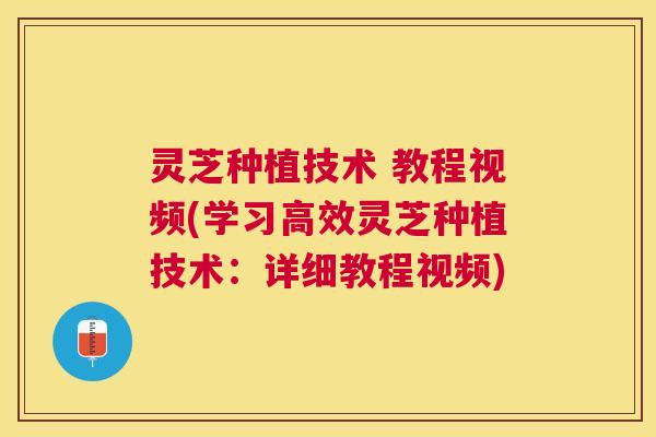 灵芝种植技术 教程视频(学习高效灵芝种植技术:详细教程视频) 灵芝种植技术 教程视频(学习高效灵芝种植技术:详细教程视频)