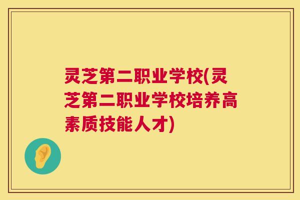 灵芝第二职业学校(灵芝第二职业学校培养高素质技能人才)