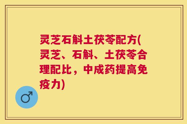 灵芝石斛土茯苓配方(灵芝、石斛、土茯苓合理配比，中成药提高免疫力)
