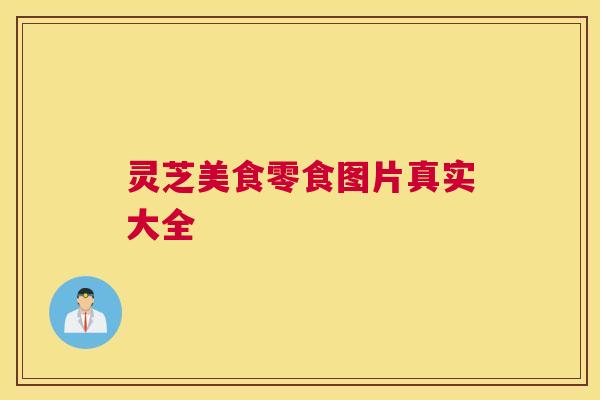 灵芝美食零食图片真实大全