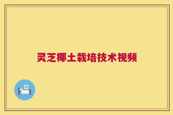 灵芝椰土栽培技术视频 灵芝椰土栽培技术视频