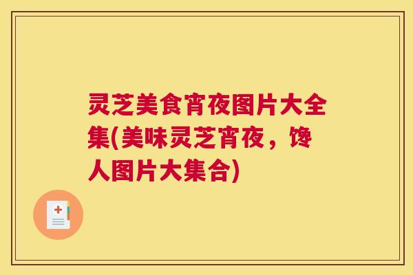 灵芝美食宵夜图片大全集(美味灵芝宵夜，馋人图片大集合)