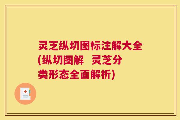 灵芝纵切图标注解大全(纵切图解  灵芝分类形态全面解析)