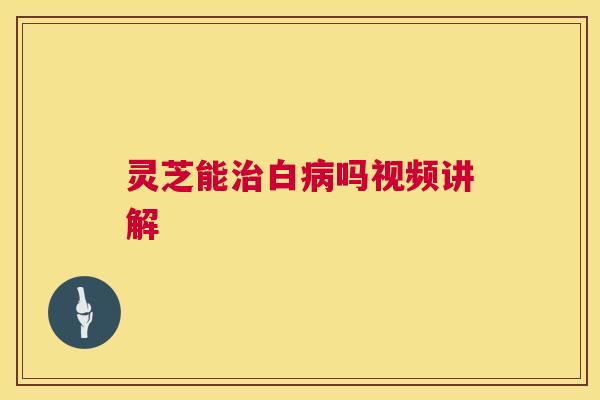 灵芝能治白病吗视频讲解