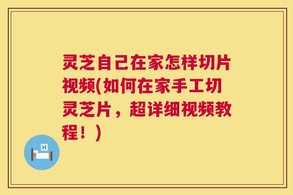 灵芝自己在家怎样切片视频(如何在家手工切灵芝片,超详细视频教程!) 灵芝自己在家怎样切片视频(如何在家手工切灵芝片,超详细视频教程!)