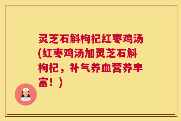 灵芝石斛枸杞红枣鸡汤(红枣鸡汤加灵芝石斛枸杞,营养丰富!) 灵芝石斛枸杞红枣鸡汤(红枣鸡汤加灵芝石斛枸杞,营养丰富!)