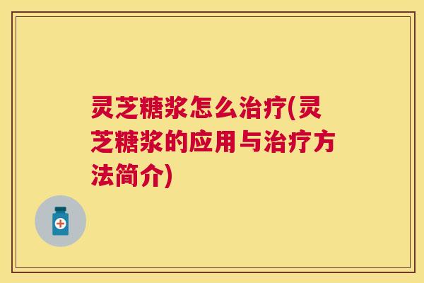 灵芝糖浆怎么(灵芝糖浆的应用与方法简介) 灵芝糖浆怎么(灵芝糖浆的应用与方法简介)