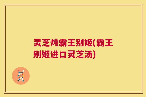 灵芝炖霸王别姬(霸王别姬进口灵芝汤) 灵芝炖霸王别姬(霸王别姬进口灵芝汤)