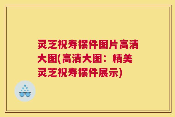 灵芝祝寿摆件图片高清大图(高清大图：精美灵芝祝寿摆件展示)