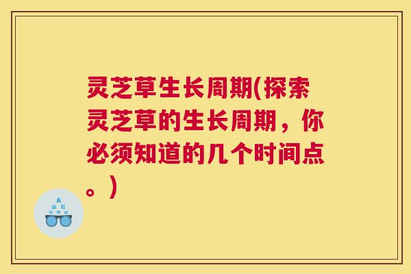 灵芝草生长周期(探索灵芝草的生长周期，你必须知道的几个时间点。)