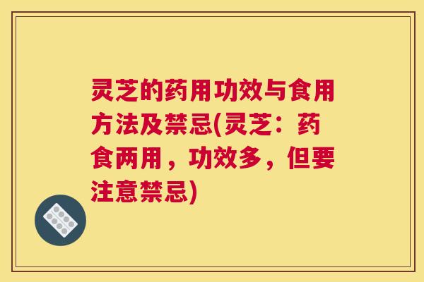 灵芝的药用功效与食用方法及禁忌(灵芝:药食两用,功效多,但要注意禁忌) 灵芝的药用功效与食用方法及禁忌(灵芝:药食两用,功效多,但要注意禁忌)
