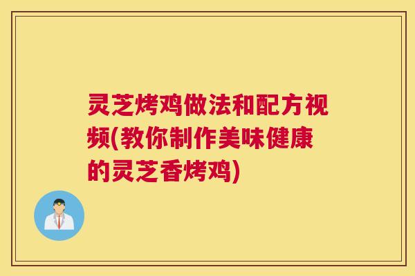 灵芝烤鸡做法和配方视频(教你制作美味健康的灵芝香烤鸡)