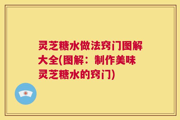 灵芝糖水做法窍门图解大全(图解:制作美味灵芝糖水的窍门) 灵芝糖水做法窍门图解大全(图解:制作美味灵芝糖水的窍门)