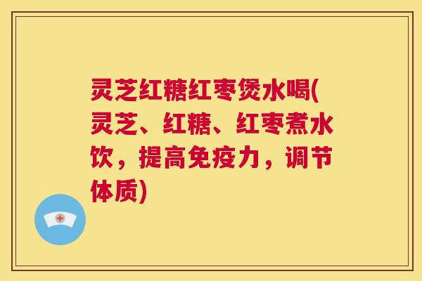 灵芝红糖红枣煲水喝(灵芝、红糖、红枣煮水饮，提高免疫力，调节体质)