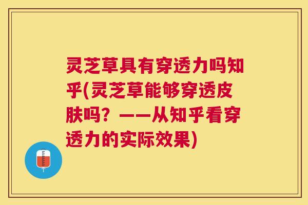 灵芝草具有穿透力吗知乎(灵芝草能够穿透吗？——从知乎看穿透力的实际效果)