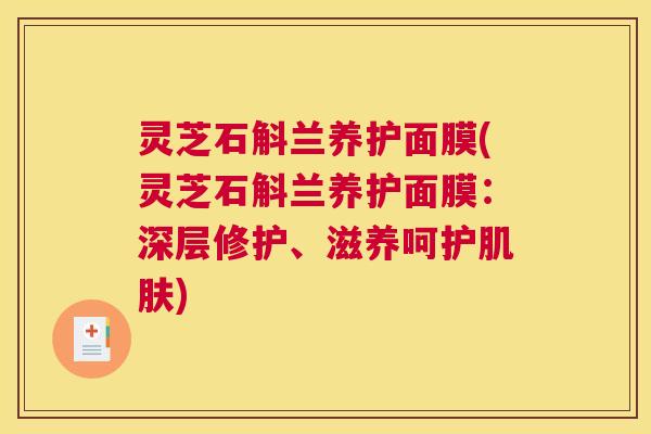 灵芝石斛兰养护面膜(灵芝石斛兰养护面膜:深层修护、滋养呵护) 灵芝石斛兰养护面膜(灵芝石斛兰养护面膜:深层修护、滋养呵护)
