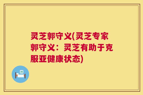 灵芝郭守义(灵芝专家郭守义:灵芝有助于克服状态) 灵芝郭守义(灵芝专家郭守义:灵芝有助于克服状态)