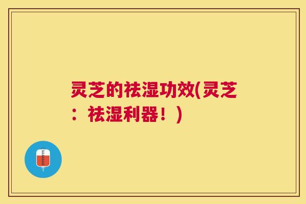 灵芝的祛湿功效(灵芝：祛湿利器！)