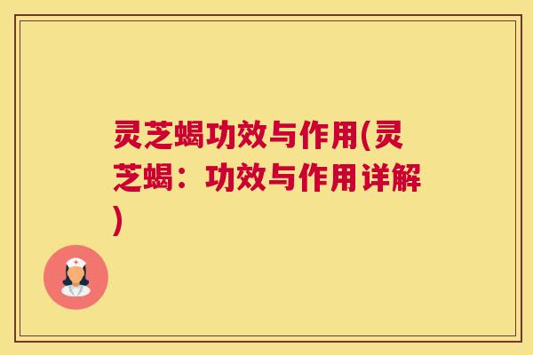 灵芝蝎功效与作用(灵芝蝎:功效与作用详解) 灵芝蝎功效与作用(灵芝蝎:功效与作用详解)