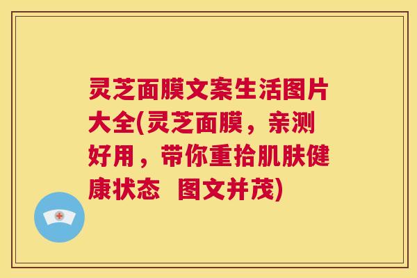 灵芝面膜文案生活图片大全(灵芝面膜，亲测好用，带你重拾肌肤健康状态  图文并茂)
