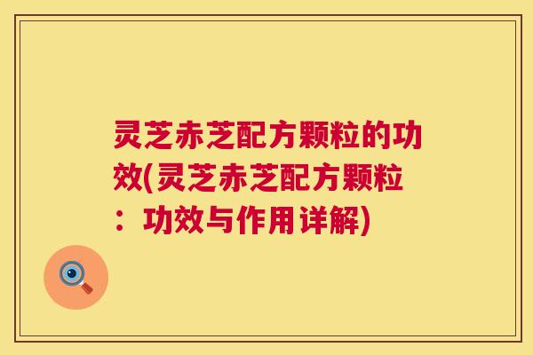 灵芝赤芝配方颗粒的功效(灵芝赤芝配方颗粒:功效与作用详解) 灵芝赤芝配方颗粒的功效(灵芝赤芝配方颗粒:功效与作用详解)
