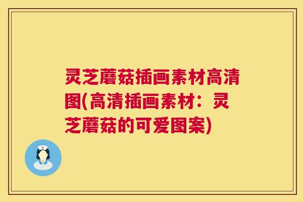 灵芝蘑菇插画素材高清图(高清插画素材：灵芝蘑菇的可爱图案)