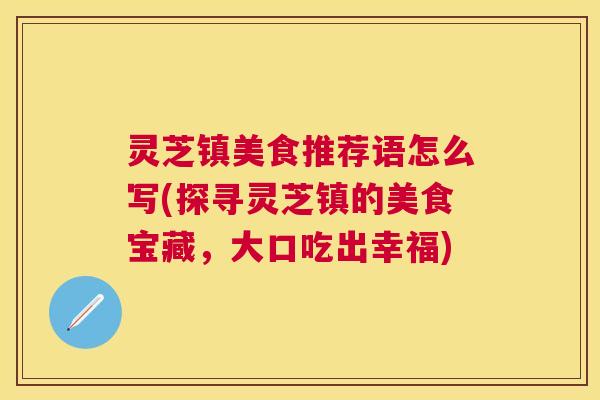 灵芝镇美食推荐语怎么写(探寻灵芝镇的美食宝藏，大口吃出幸福)