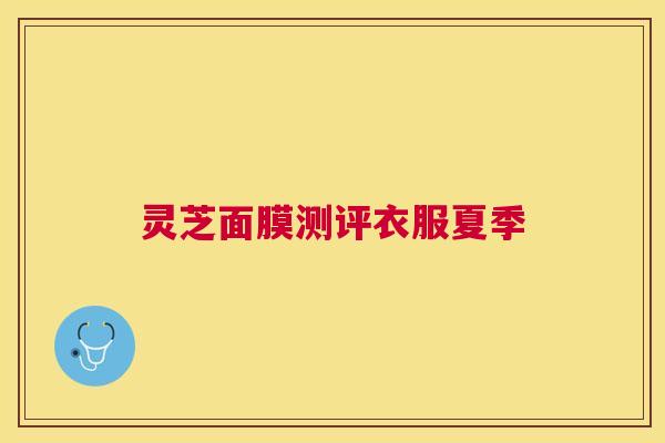 灵芝面膜测评衣服夏季