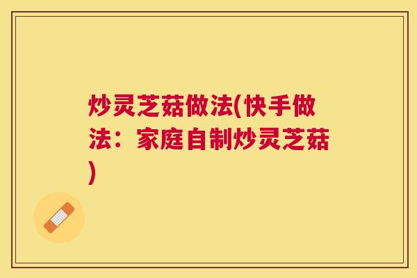 炒灵芝菇做法(快手做法：家庭自制炒灵芝菇)