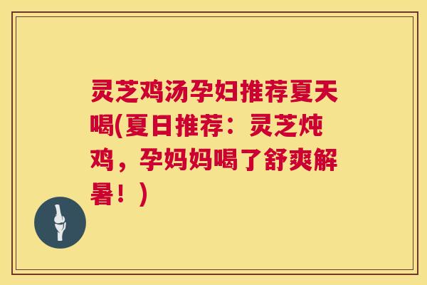 灵芝鸡汤孕妇推荐夏天喝(夏日推荐：灵芝炖鸡，孕妈妈喝了舒爽解暑！)