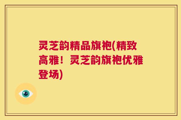 灵芝韵精品旗袍(精致高雅!灵芝韵旗袍优雅登场) 灵芝韵精品旗袍(精致高雅!灵芝韵旗袍优雅登场)
