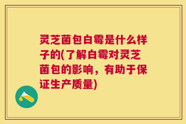 灵芝菌包白霉是什么样子的(了解白霉对灵芝菌包的影响,有助于保证生产质量) 灵芝菌包白霉是什么样子的(了解白霉对灵芝菌包的影响,有助于保证生产质量)
